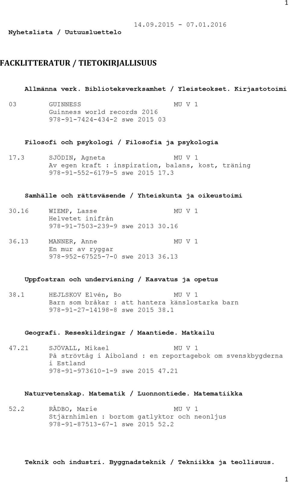 3 SJÖDIN, Agneta MU V 1 Av egen kraft : inspiration, balans, kost, träning 978-91-552-6179-5 swe 2015 17.3 Samhälle och rättsväsende / Yhteiskunta ja oikeustoimi 30.