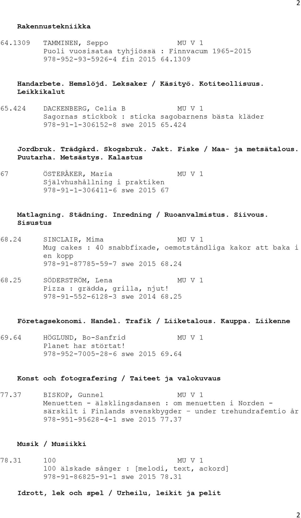 Puutarha. Metsästys. Kalastus 67 ÖSTERÅKER, Maria MU V 1 Självhushållning i praktiken 978-91-1-306411-6 swe 2015 67 Matlagning. Städning. Inredning / Ruoanvalmistus. Siivous. Sisustus 68.