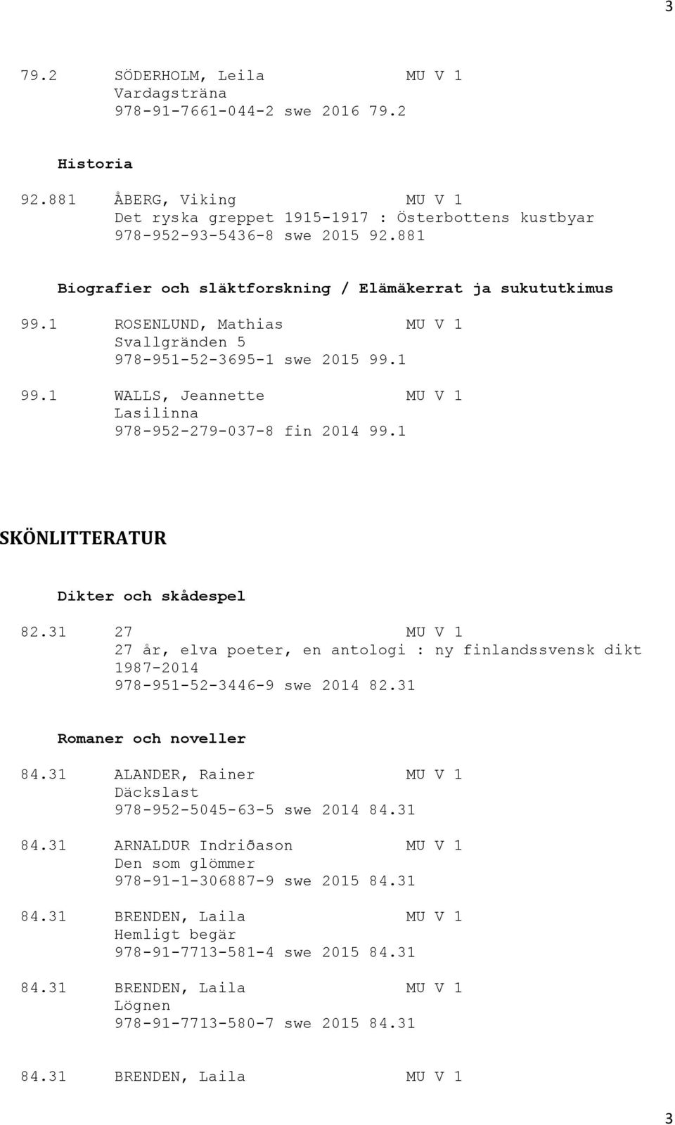 1 WALLS, Jeannette MU V 1 Lasilinna 978-952-279-037-8 fin 2014 99.1 SKÖNLITTERATUR Dikter och skådespel 82.