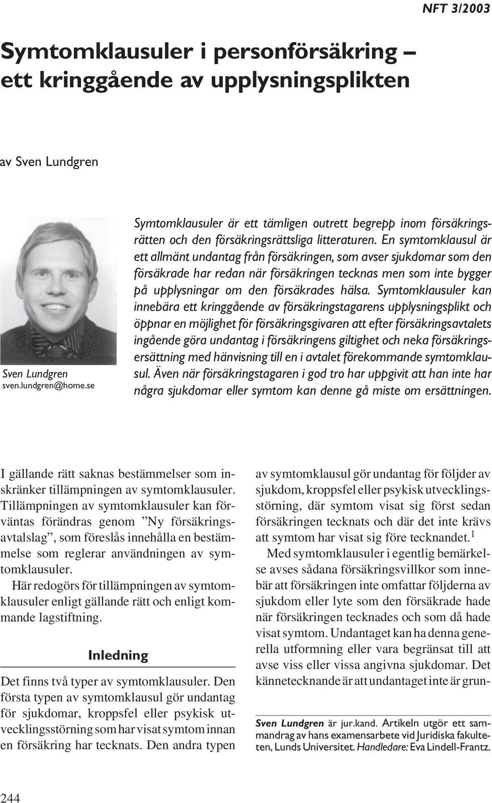 En symtomklausul är ett allmänt undantag från försäkringen, som avser sjukdomar som den försäkrade har redan när försäkringen tecknas men som inte bygger på upplysningar om den försäkrades hälsa.