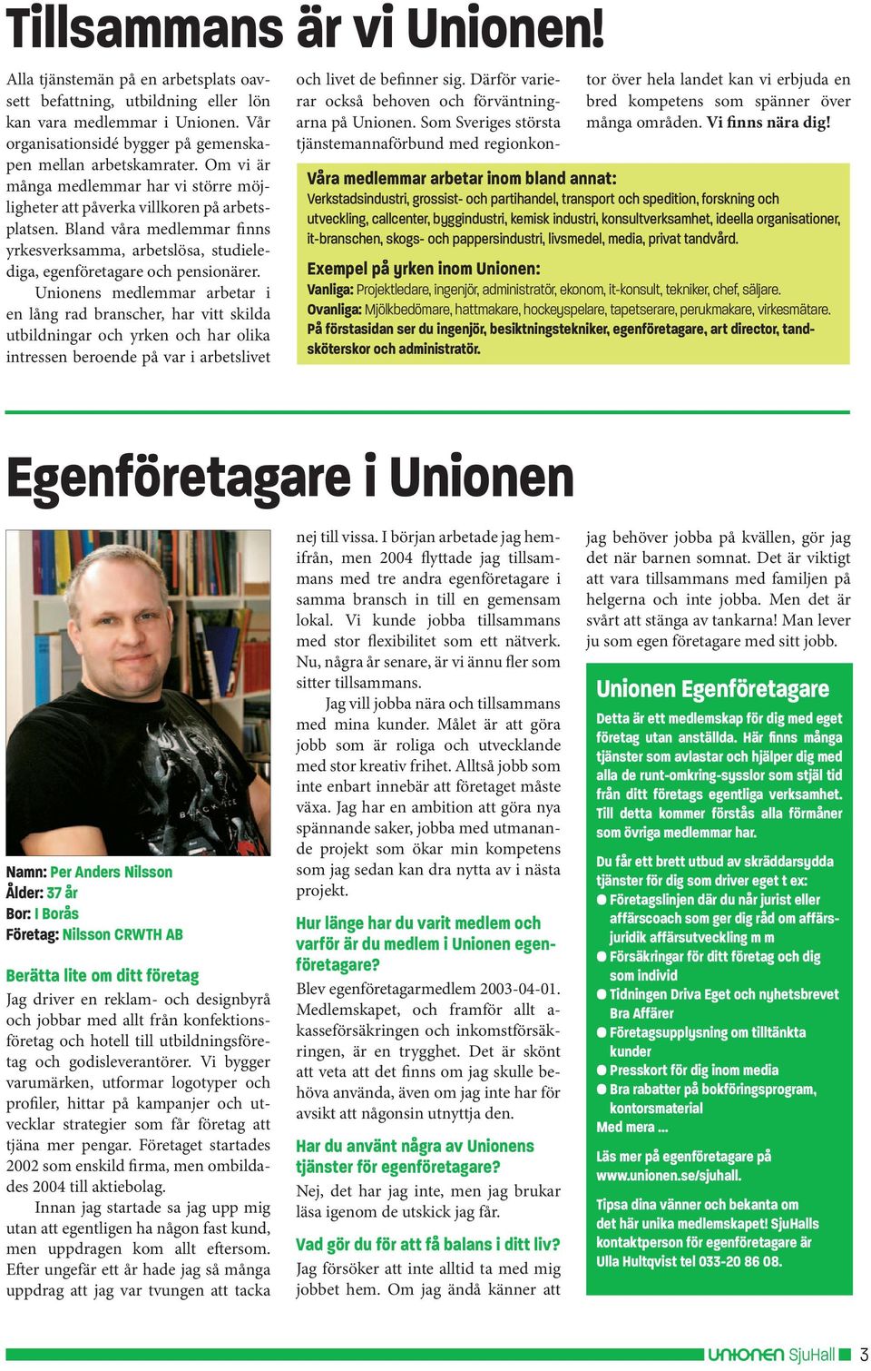 Unionens medlemmar arbetar i en lång rad branscher, har vitt skilda utbildningar och yrken och har olika intressen beroende på var i arbetslivet och livet de befinner sig.