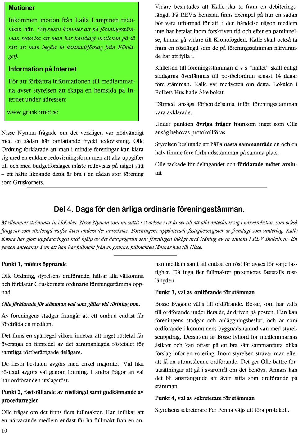 Information på Internet För att förbättra informationen till medlemmarna avser styrelsen att skapa en hemsida på Internet under adressen: www.gruskornet.