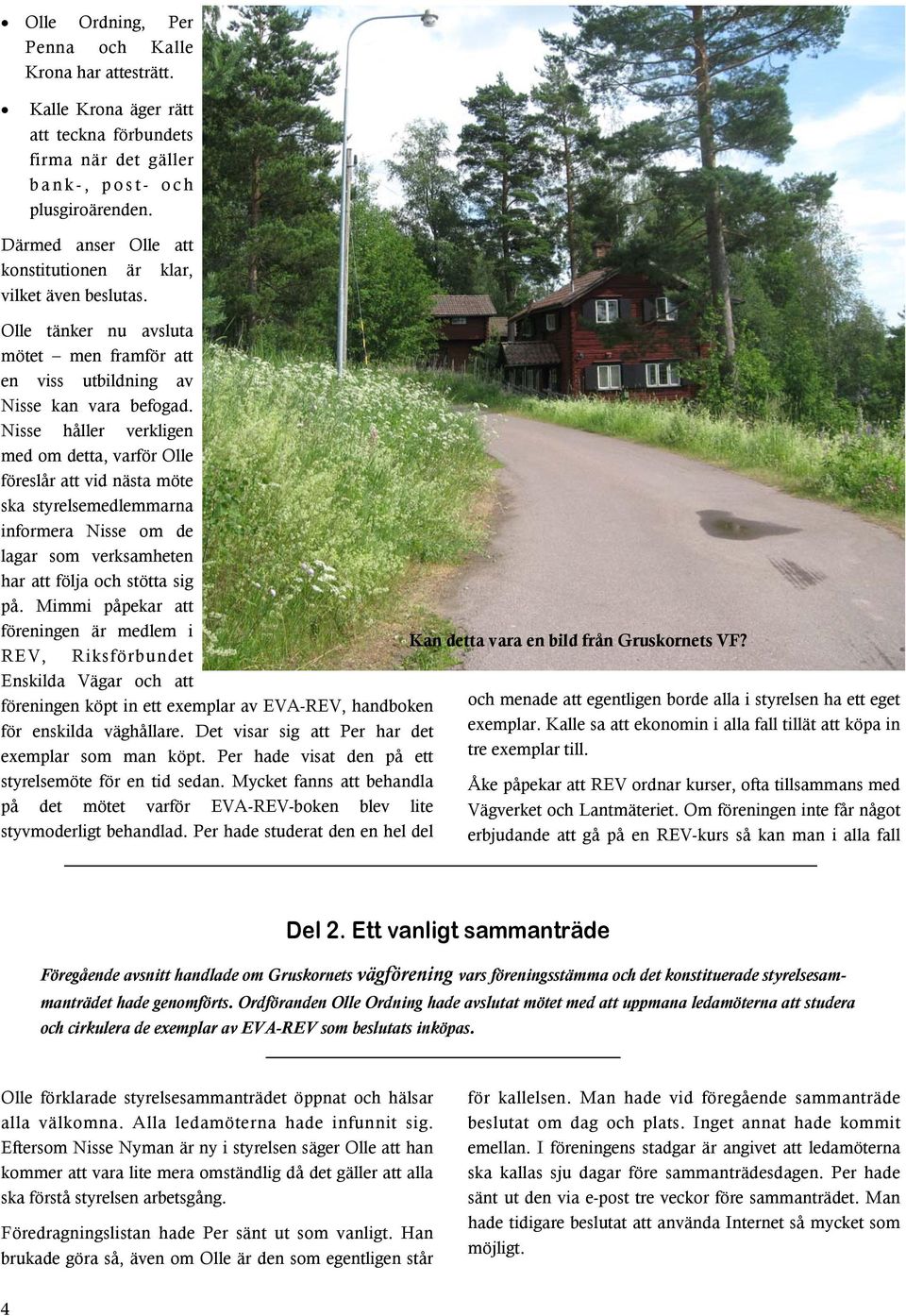 Nisse håller verkligen med om detta, varför Olle föreslår att vid nästa möte ska styrelsemedlemmarna informera Nisse om de lagar som verksamheten har att följa och stötta sig på.
