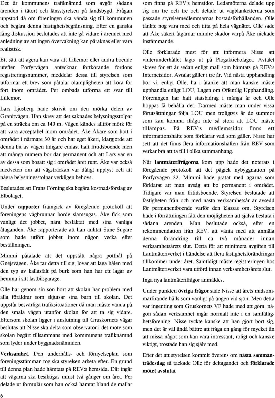 Ett sätt att agera kan vara att Lillemor eller andra boende utefter Porfyrvägen antecknar fortkörande fordons registreringsnummer, meddelar dessa till styrelsen som utformar ett brev som påtalar