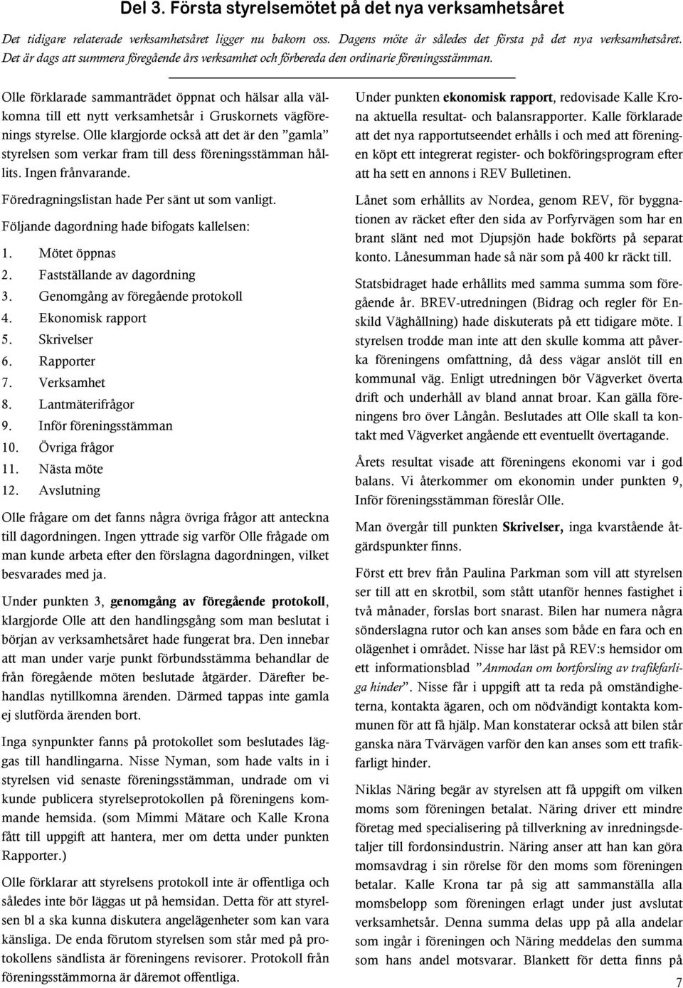 Olle förklarade sammanträdet öppnat och hälsar alla välkomna till ett nytt verksamhetsår i Gruskornets vägförenings styrelse.