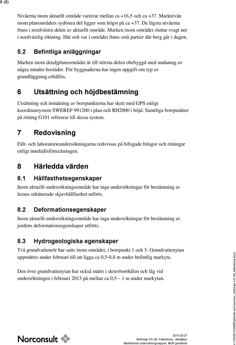 Här och var i området finns små partier där berg går i dagen. 5.2 Befintliga anläggningar Marken inom detaljplaneområdet är till största delen obebyggd med undantag av några mindre bostäder.