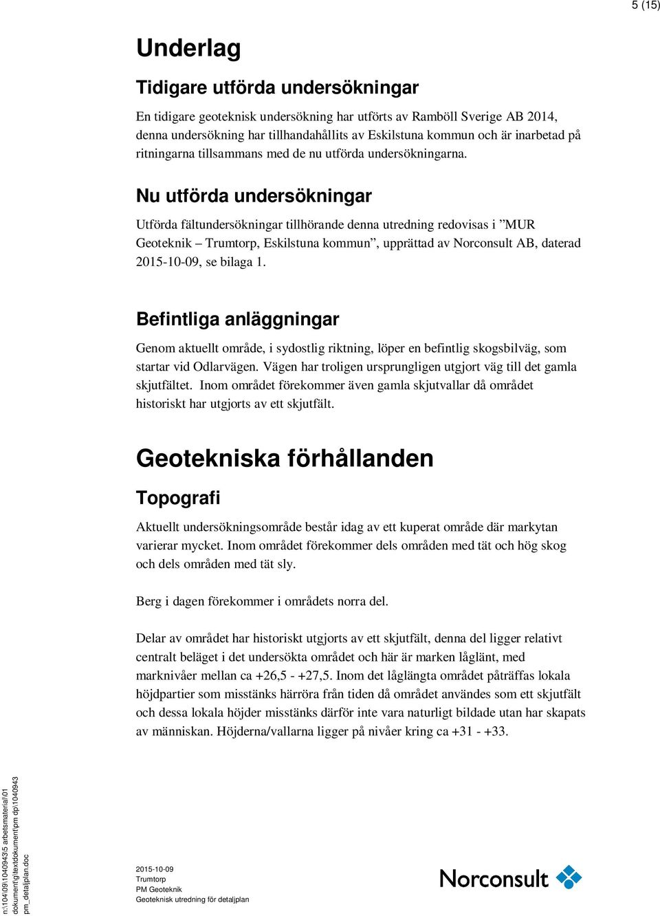 Nu utförda undersökningar Utförda fältundersökningar tillhörande denna utredning redovisas i MUR Geoteknik Trumtorp, Eskilstuna kommun, upprättad av Norconsult AB, daterad 2015-10-09, se bilaga 1.