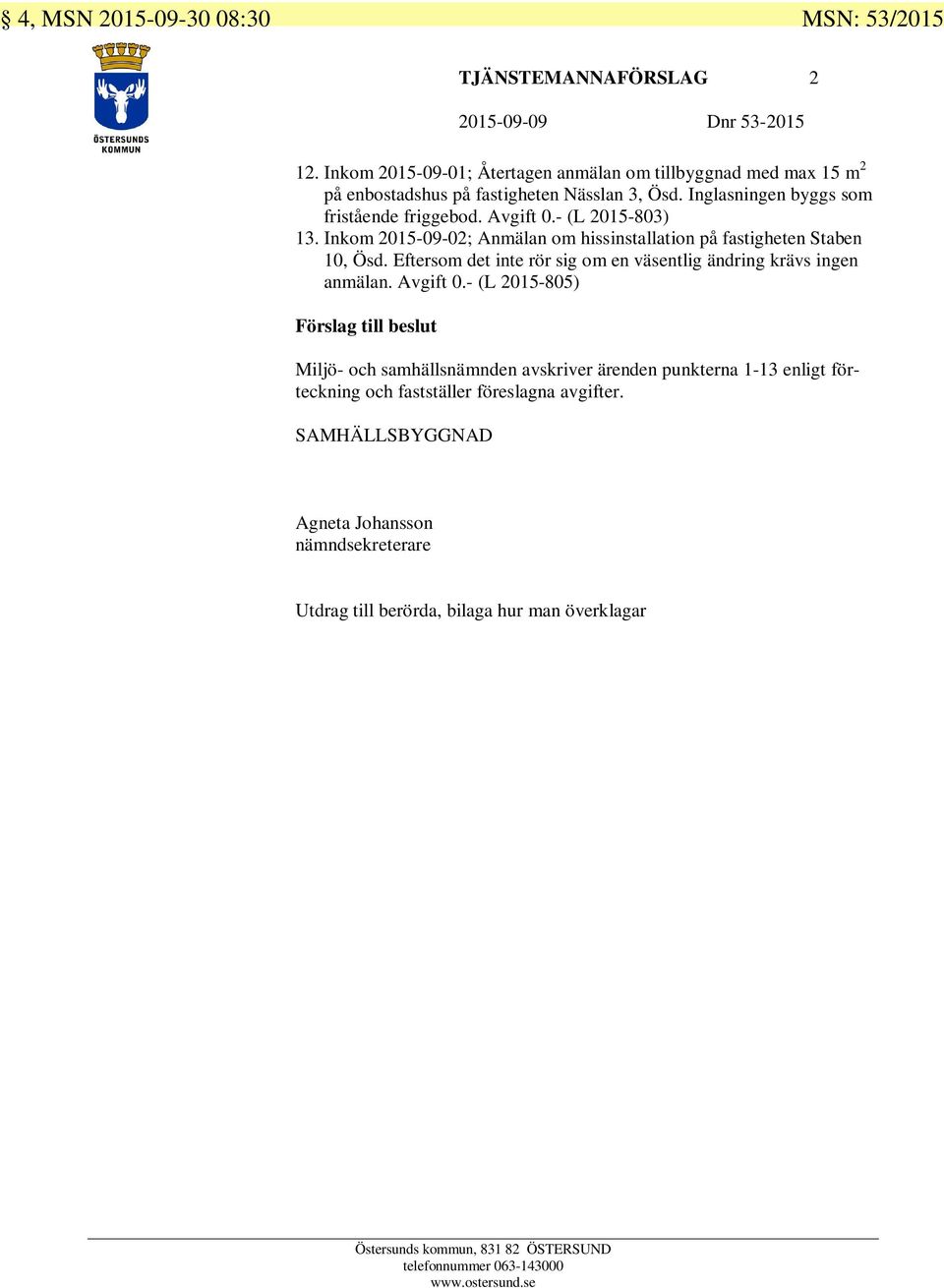 - (L 2015-803) 13. Inkom 2015-09-02; Anmälan om hissinstallation på fastigheten Staben 10, Ösd. Eftersom det inte rör sig om en väsentlig ändring krävs ingen anmälan.