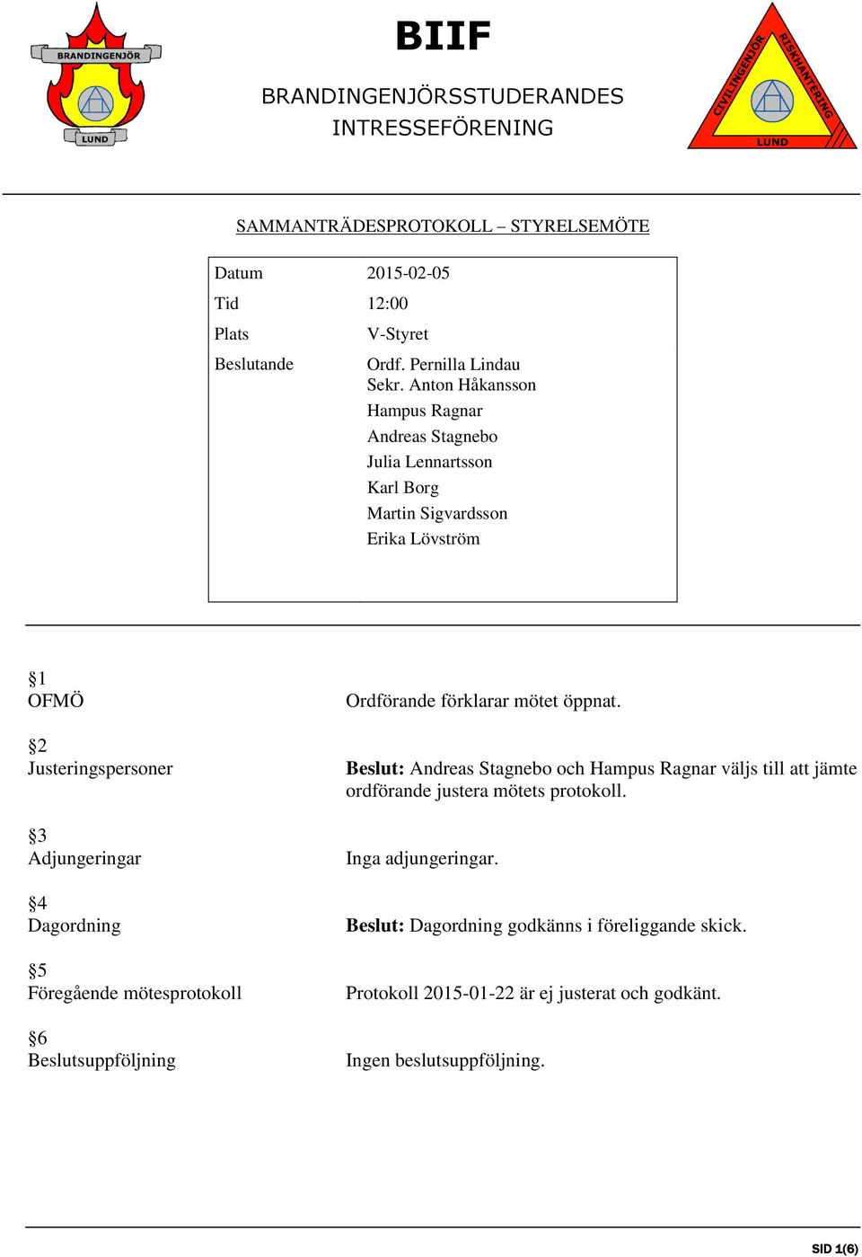 Dagordning 5 Föregående mötesprotokoll 6 Beslutsuppföljning Ordförande förklarar mötet öppnat.