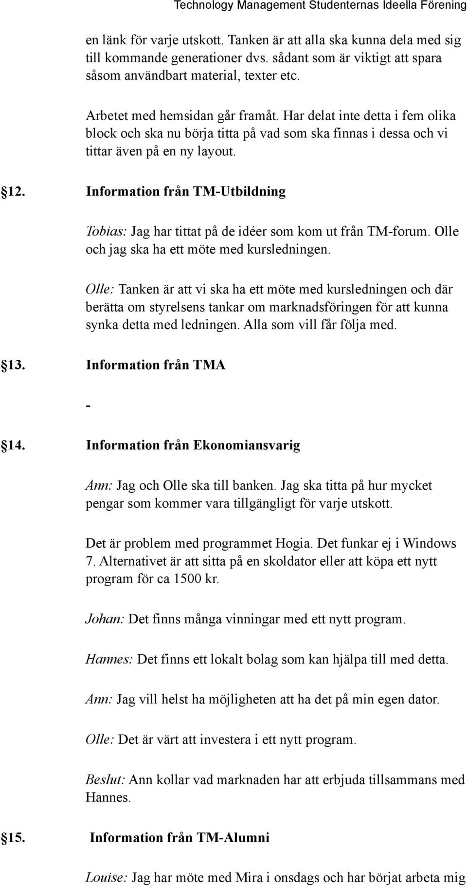 Information från TM-Utbildning Tobias: Jag har tittat på de idéer som kom ut från TM-forum. Olle och jag ska ha ett möte med kursledningen.