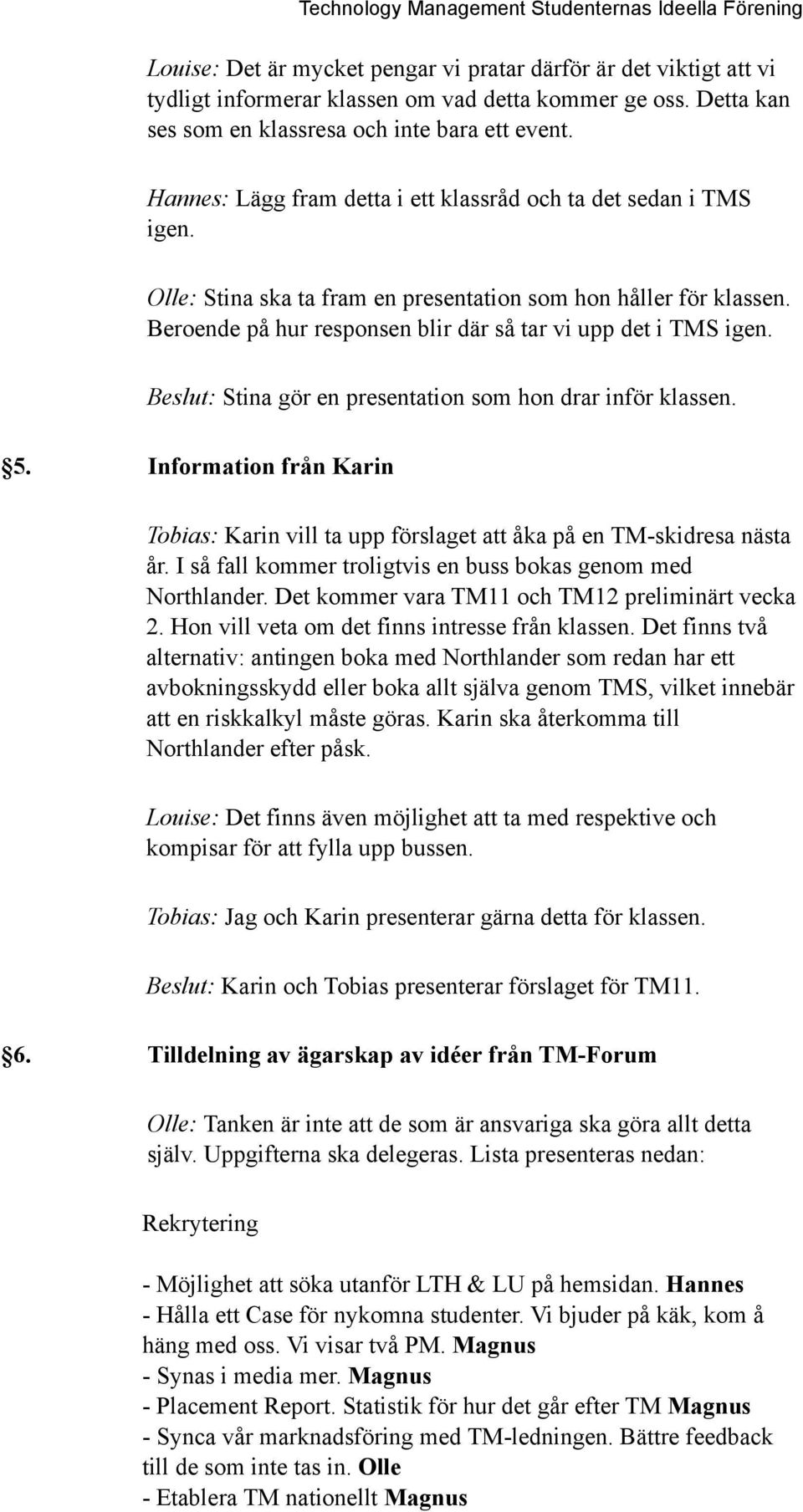 Beslut: Stina gör en presentation som hon drar inför klassen. 5. Information från Karin Tobias: Karin vill ta upp förslaget att åka på en TM-skidresa nästa år.