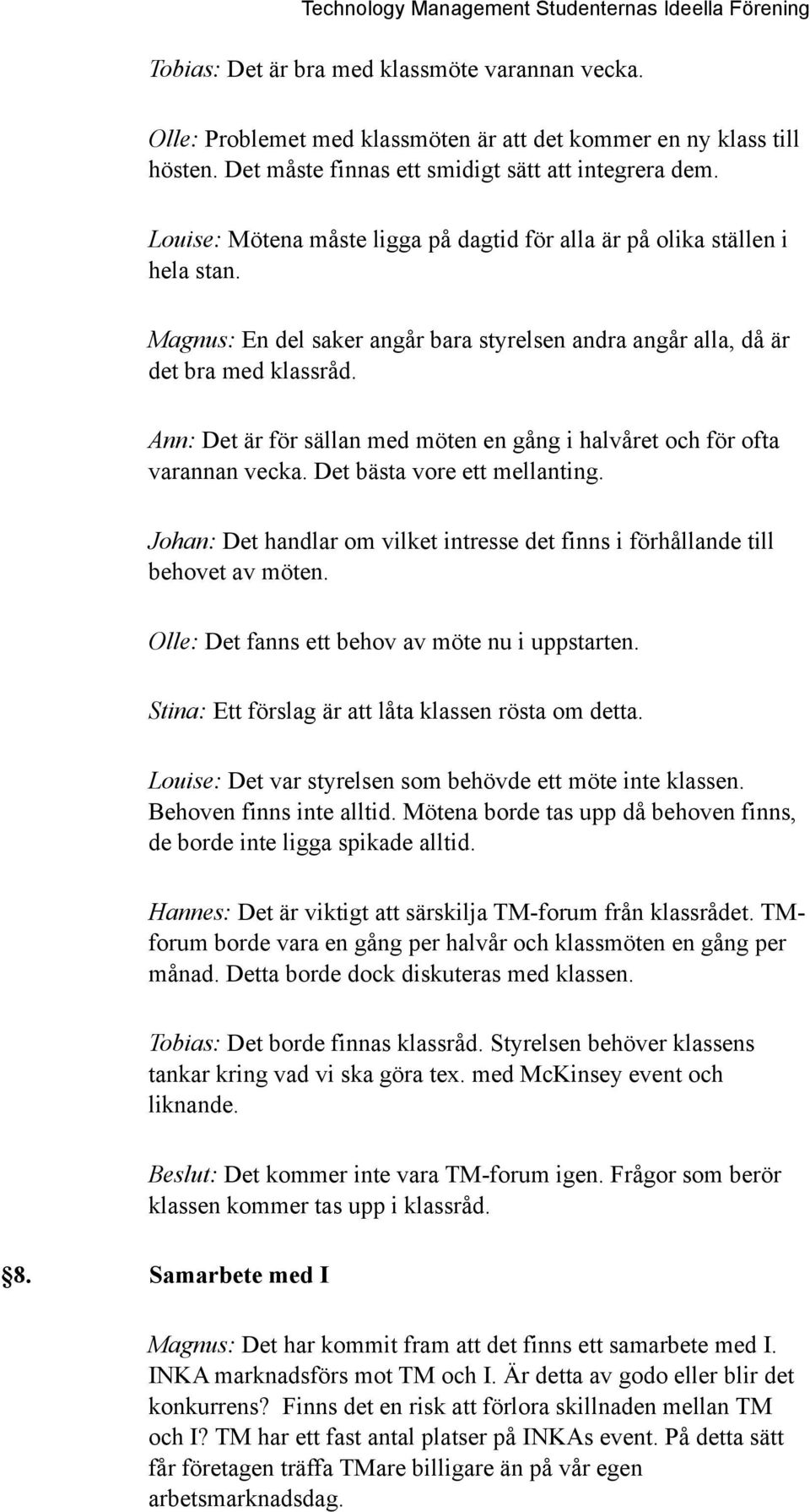 Ann: Det är för sällan med möten en gång i halvåret och för ofta varannan vecka. Det bästa vore ett mellanting. Johan: Det handlar om vilket intresse det finns i förhållande till behovet av möten.