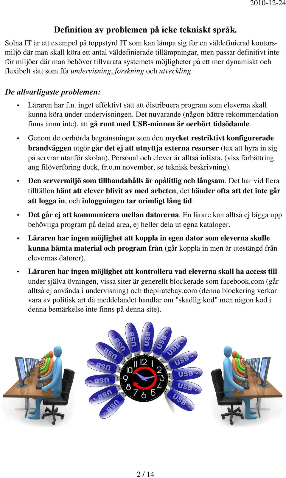 behöver tillvarata systemets möjligheter på ett mer dynamiskt och flexibelt sätt som ffa undervisning, forskning och utveckling. De allvarligaste problemen: Läraren har f.n. inget effektivt sätt att distribuera program som eleverna skall kunna köra under undervisningen.