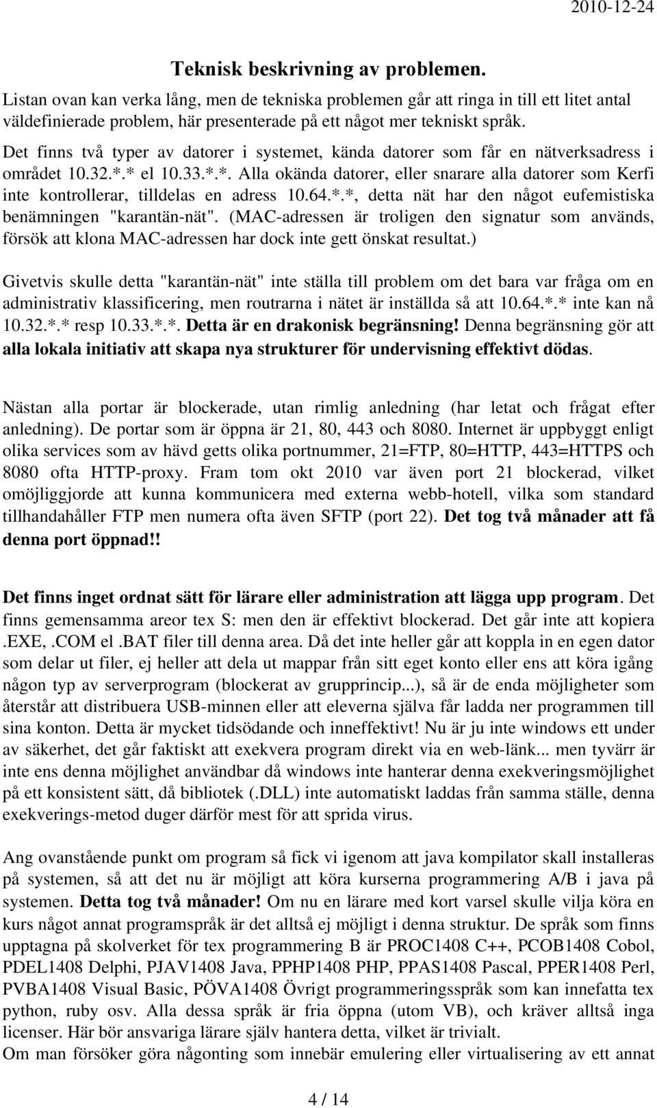 * el 10.33.*.*. Alla okända datorer, eller snarare alla datorer som Kerfi inte kontrollerar, tilldelas en adress 10.64.*.*, detta nät har den något eufemistiska benämningen "karantän-nät".