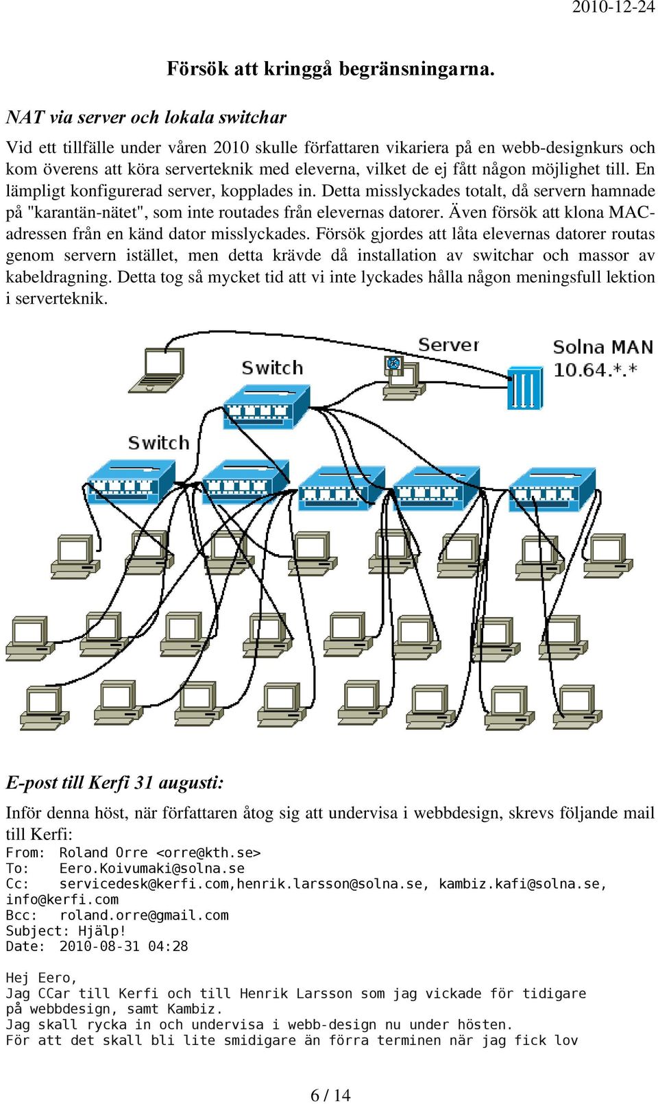 En lämpligt konfigurerad server, kopplades in. Detta misslyckades totalt, då servern hamnade på "karantän-nätet", som inte routades från elevernas datorer.