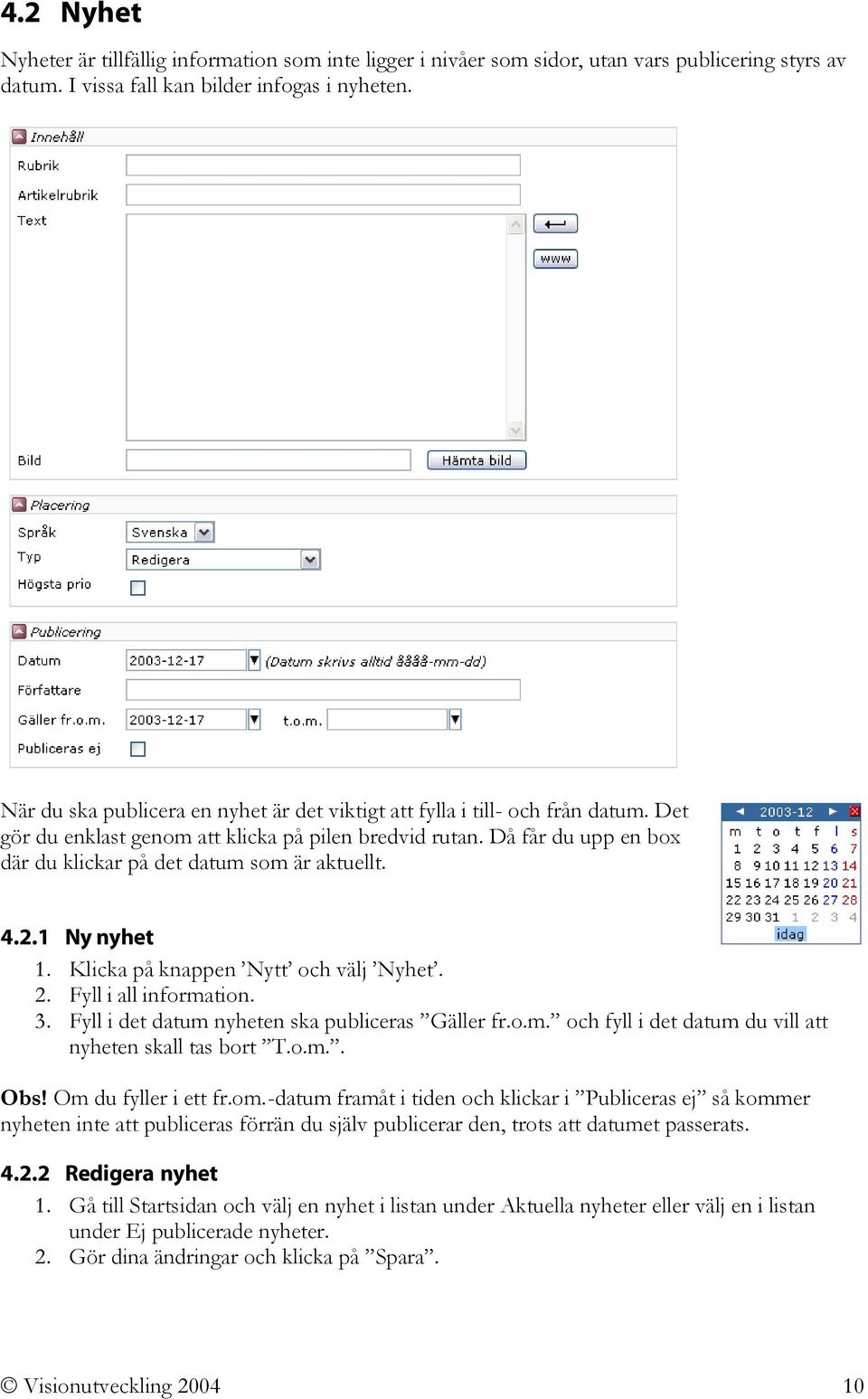 Då får du upp en box där du klickar på det datum som är aktuellt. 4.2.1 Ny nyhet 1. Klicka på knappen Nytt och välj Nyhet. 2. Fyll i all information. 3.