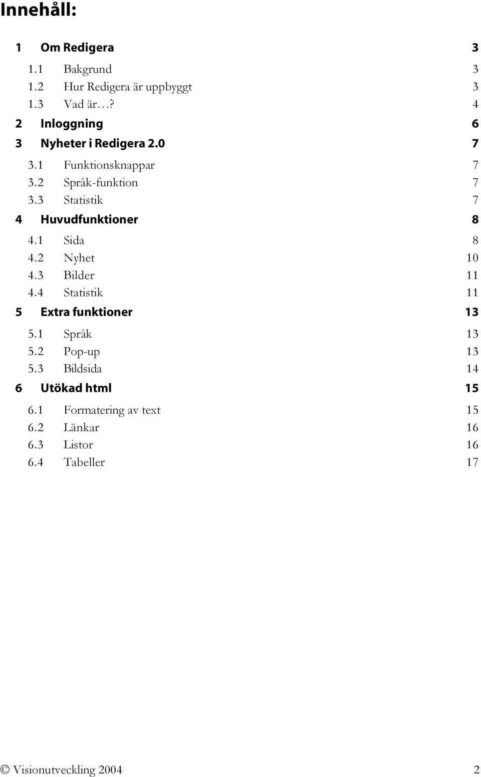 3 Statistik 7 4 Huvudfunktioner 8 4.1 Sida 8 4.2 Nyhet 10 4.3 Bilder 11 4.