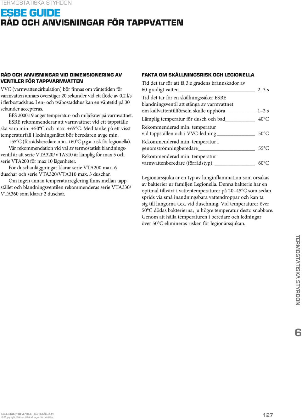 ESBE rekommenderar att varmvattnet vid ett tappställe ska vara min. +50 C och max. +65 C. Med tanke på ett visst temperaturfall i ledningsnätet bör beredaren avge min. +55 C (förrådsberedare min.