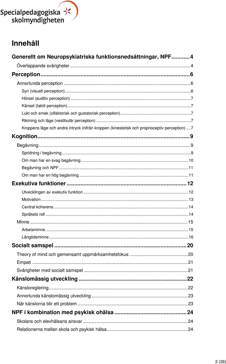 .. 7 Kroppens läge och andra intryck inifrån kroppen (kinestetisk och proprioceptiv perception)... 7 Kognition... 9 Begåvning... 9 Spridning i begåvning... 9 Om man har en svag begåvning.