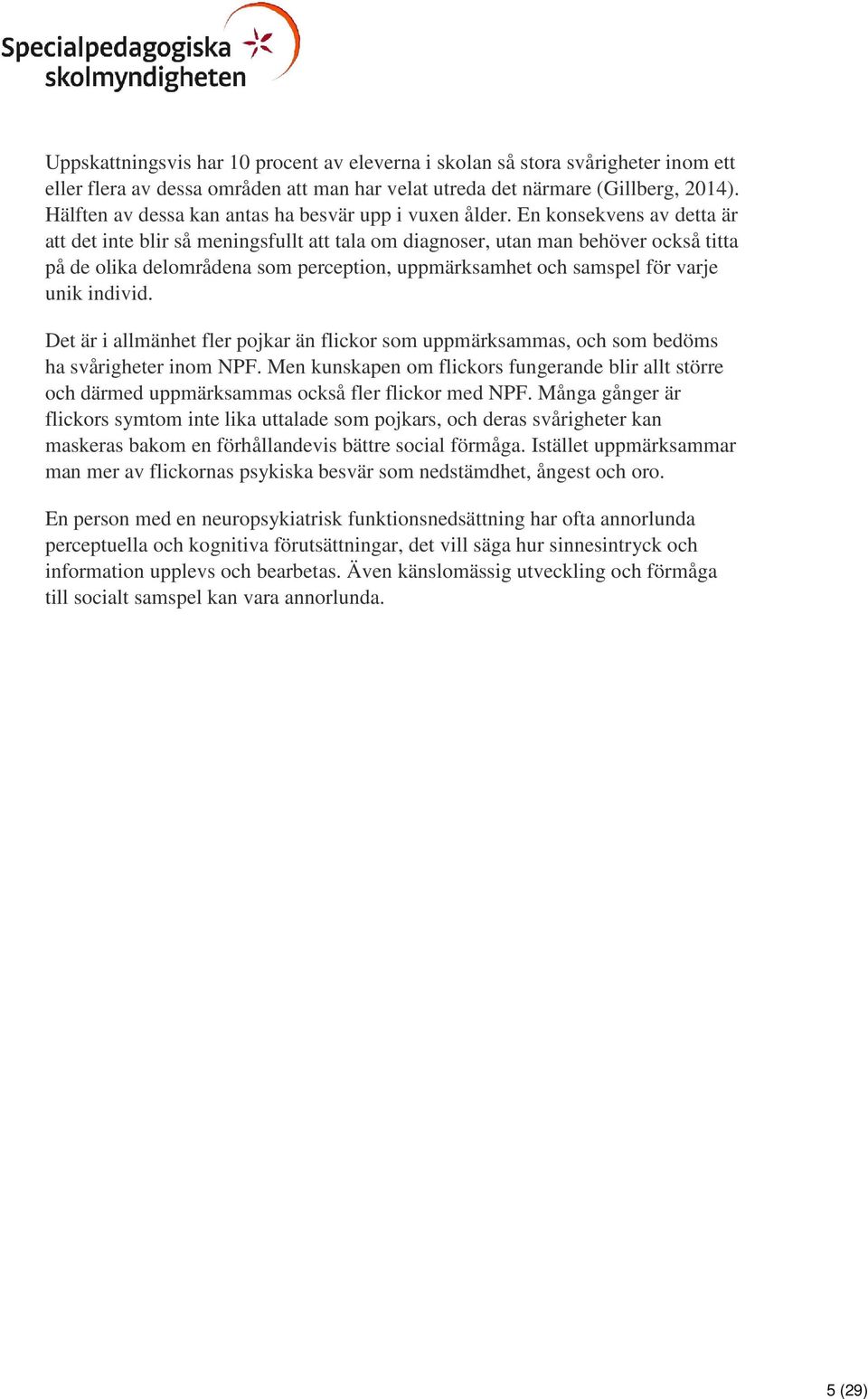 En konsekvens av detta är att det inte blir så meningsfullt att tala om diagnoser, utan man behöver också titta på de olika delområdena som perception, uppmärksamhet och samspel för varje unik