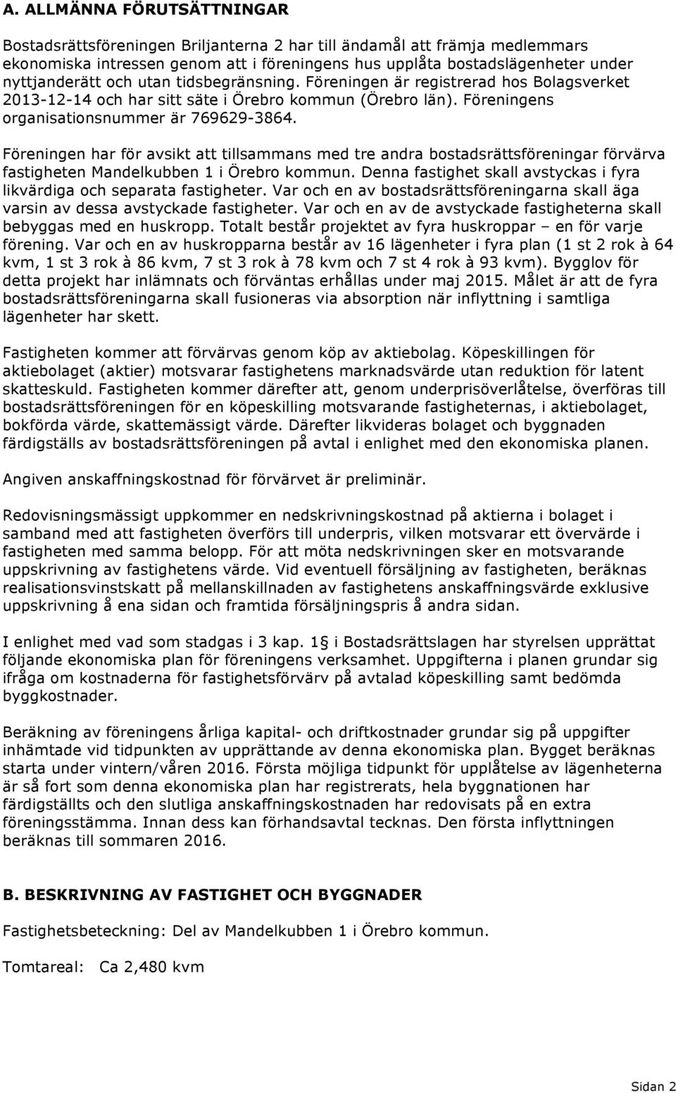 Föreningen har för avsikt att tillsammans med tre andra bostadsrättsföreningar förvärva fastigheten Mandelkubben 1 i Örebro kommun.