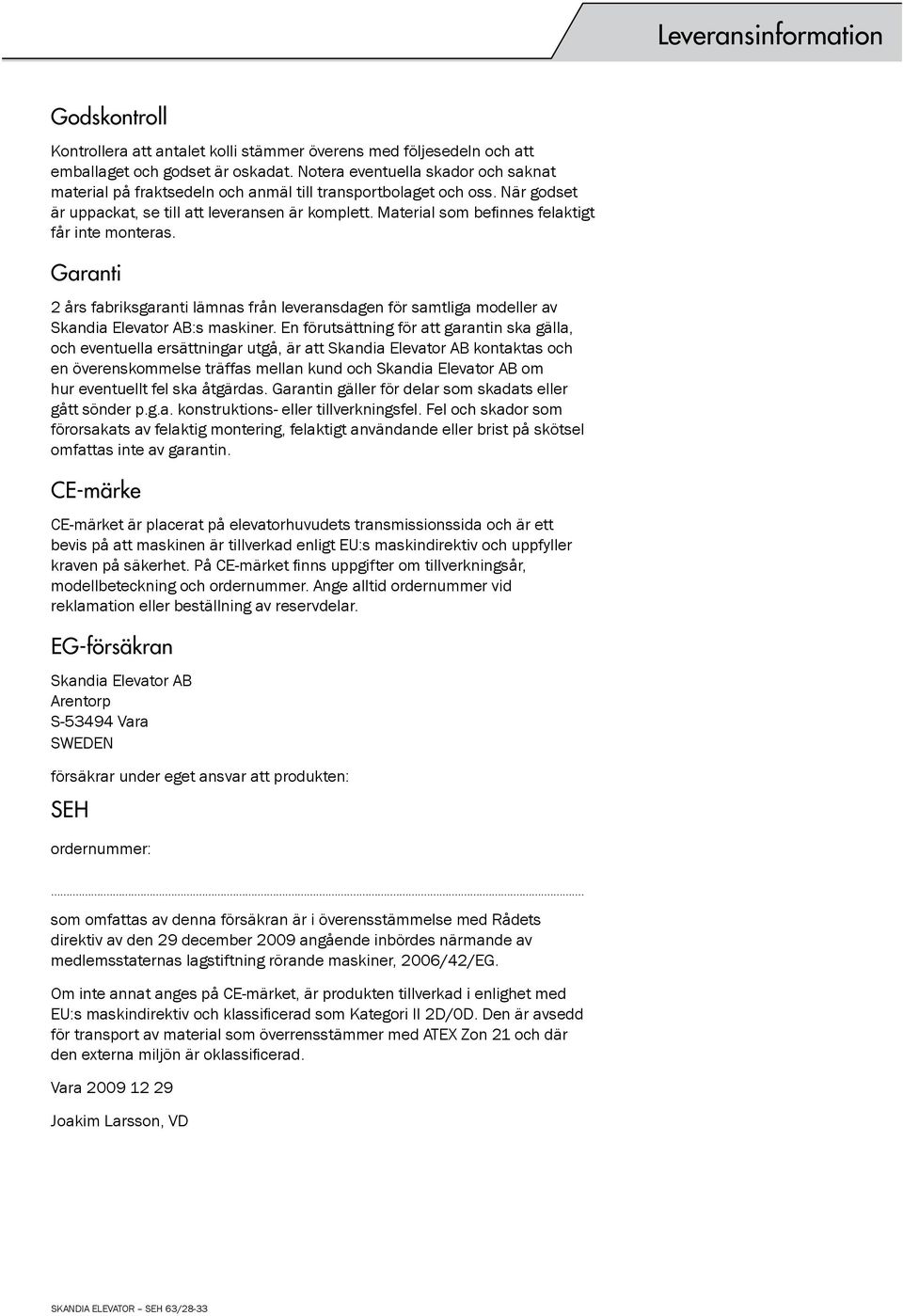 Material som befinnes felaktigt får inte monteras. Garanti 2 års fabriksgaranti lämnas från leveransdagen för samtliga modeller av Skandia Elevator AB:s maskiner.