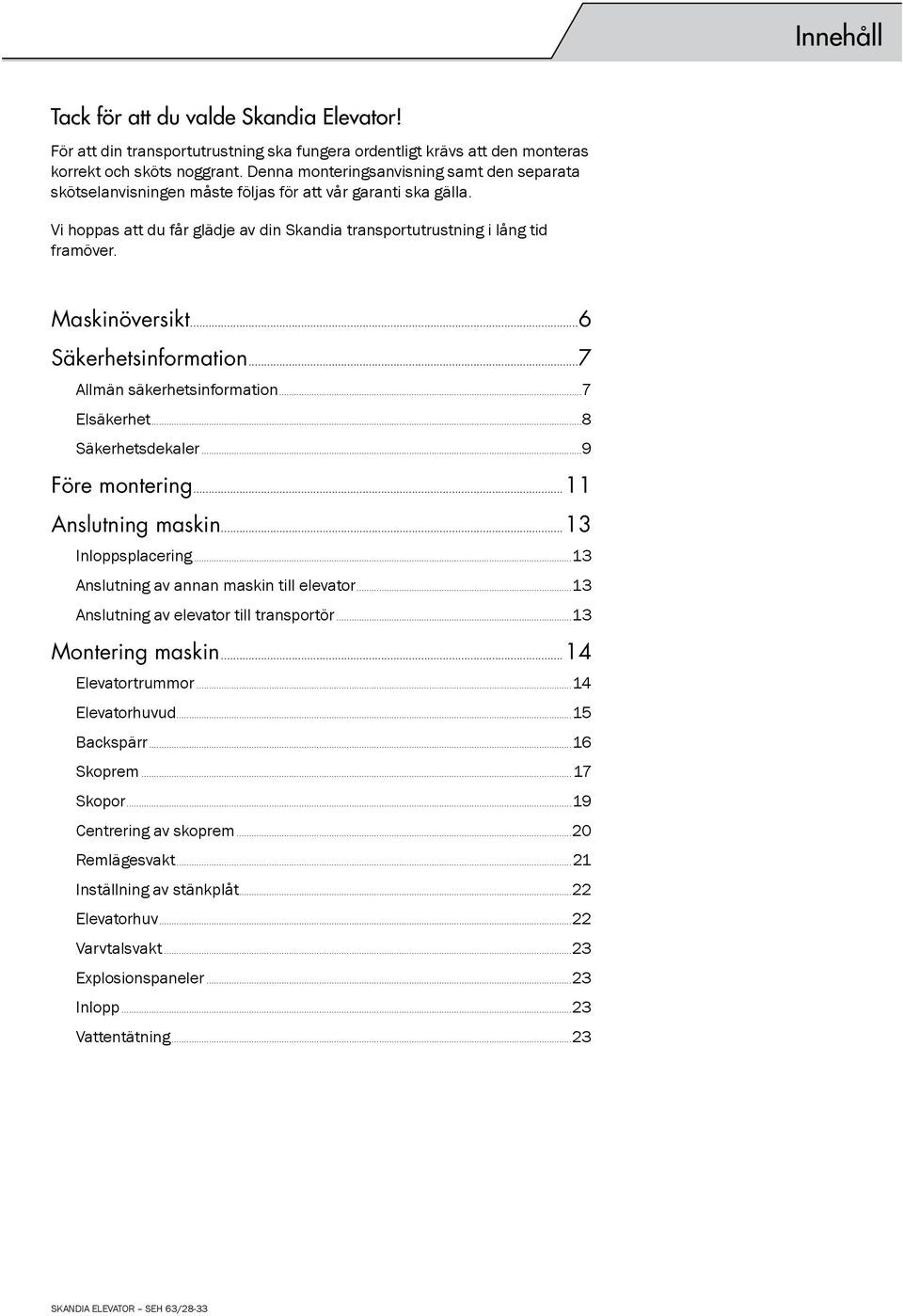 Maskinöversikt...6 Säkerhetsinformation...7 Allmän säkerhetsinformation...7 Elsäkerhet...8 Säkerhetsdekaler...9 Före montering...11 Anslutning maskin...13 Inloppsplacering.