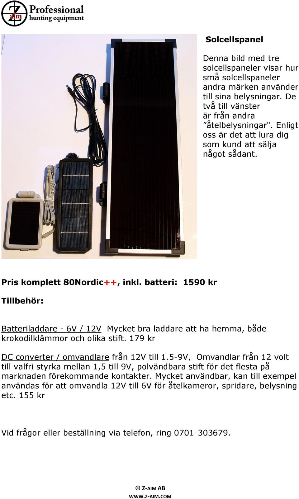 batteri: 1590 kr Tillbehör: Batteriladdare - 6V / 12V Mycket bra laddare att ha hemma, både krokodilklämmor och olika stift. 179 kr DC converter / omvandlare från 12V till 1.