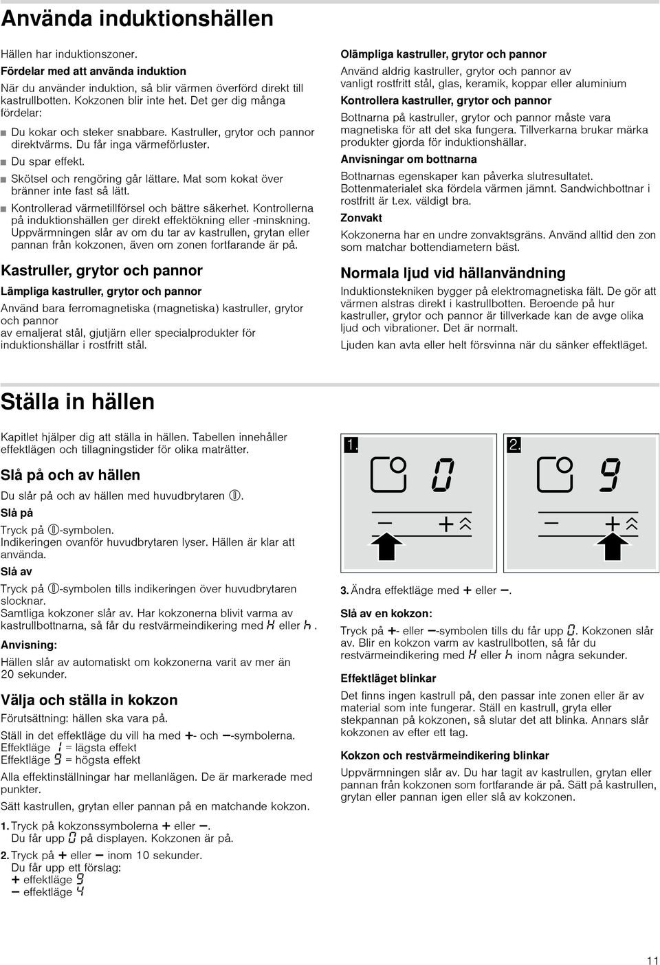 Mat som kokat över bränner inte fast så lätt. Kontrollerad värmetillförsel och bättre säkerhet. Kontrollerna på induktionshällen ger direkt effektökning eller -minskning.