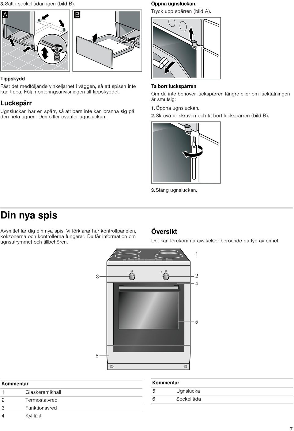 Ta bort luckspärren Om du inte behöver luckspärren längre eller om lucktätningen är smutsig: 1. Öppna ugnsluckan. 2. Skruva ur skruven och ta bort luckspärren (bild B). 3. Stäng ugnsluckan.