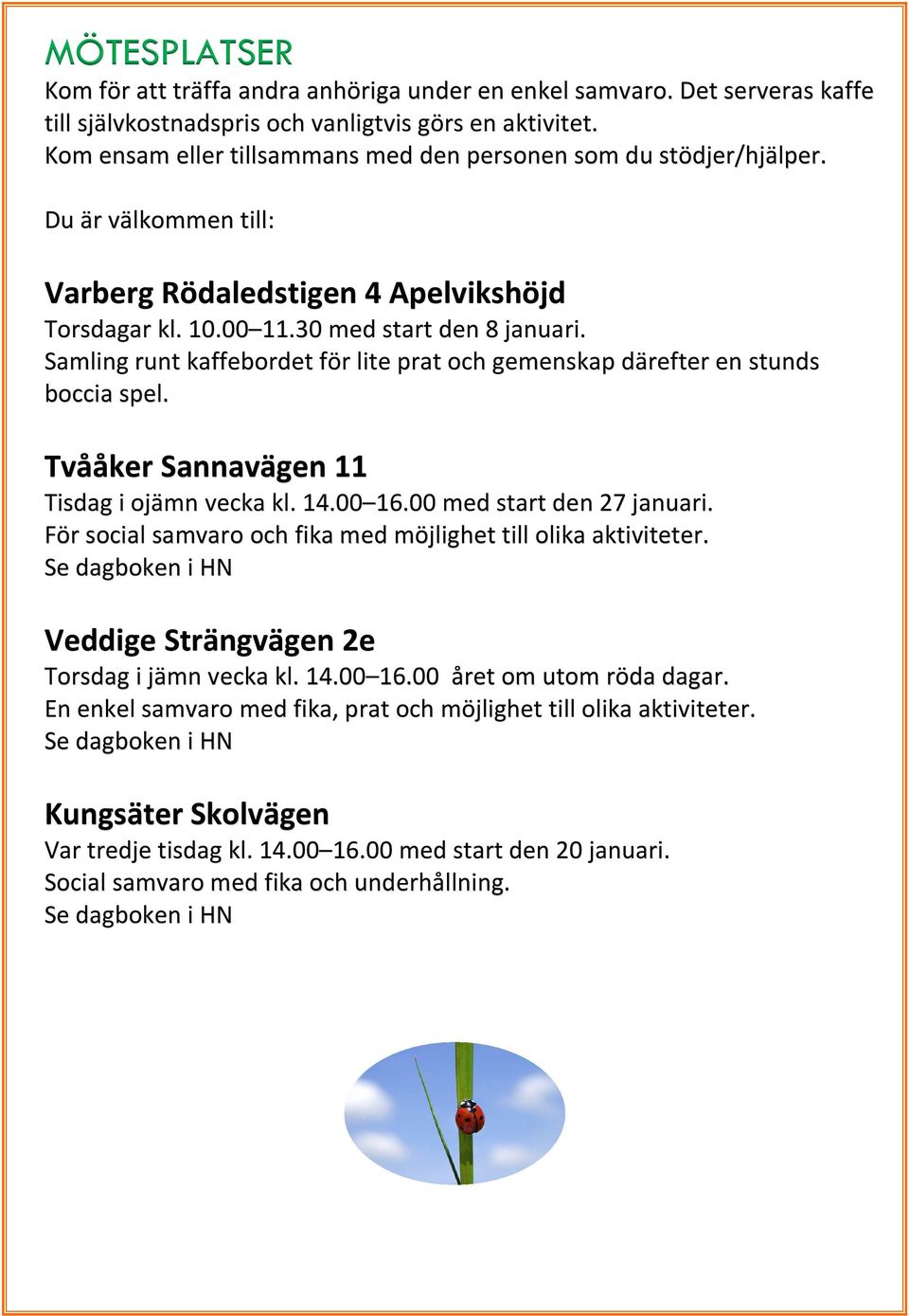 Samling runt kaffebordet för lite prat och gemenskap därefter en stunds boccia spel. Tvååker Sannavägen 11 Tisdag i ojämn vecka kl. 14.00 16.00 med start den 27 januari.