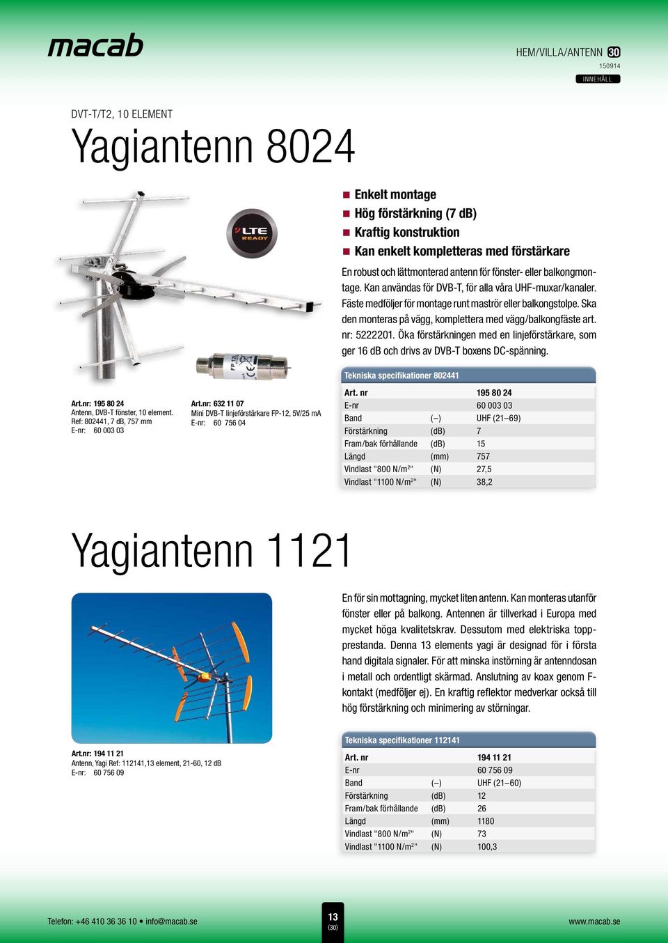 nr: 5222201. Öka förstärkningen med en linjeförstärkare, som ger 16 db och drivs av DVB-T boxens DC-spänning. Tekniska specifikationer 802441 Art.nr: 195 80 24 Antenn, DVB-T fönster, 10 element.