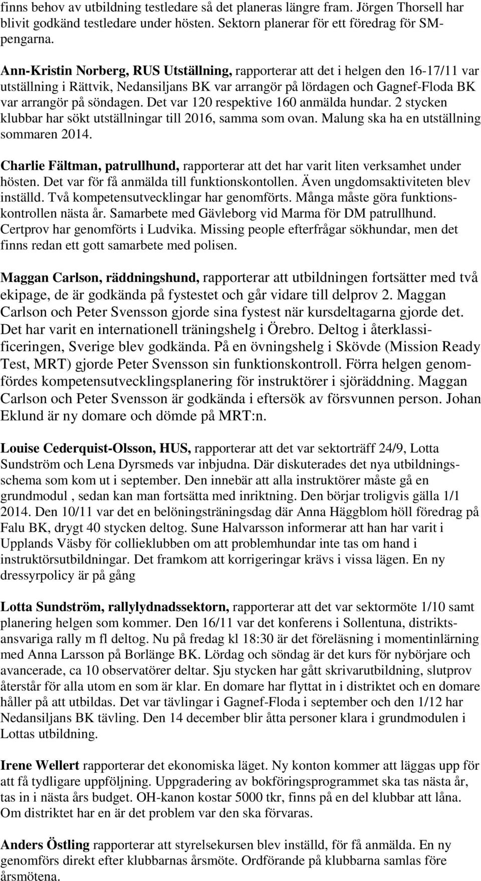 Det var 120 respektive 160 anmälda hundar. 2 stycken klubbar har sökt utställningar till 2016, samma som ovan. Malung ska ha en utställning sommaren 2014.