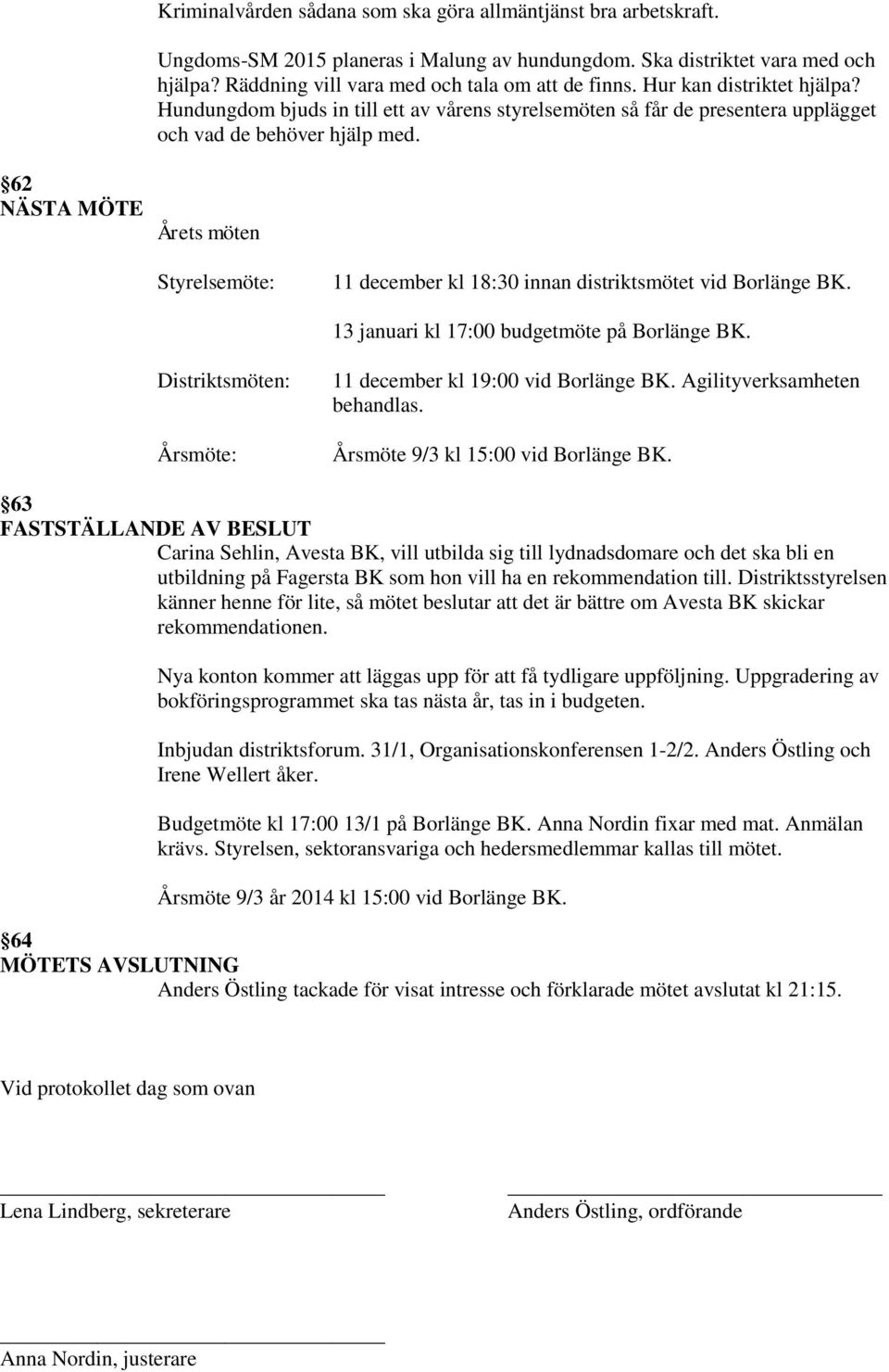 62 NÄSTA MÖTE Årets möten Styrelsemöte: 11 december kl 18:30 innan distriktsmötet vid Borlänge BK. 13 januari kl 17:00 budgetmöte på Borlänge BK.