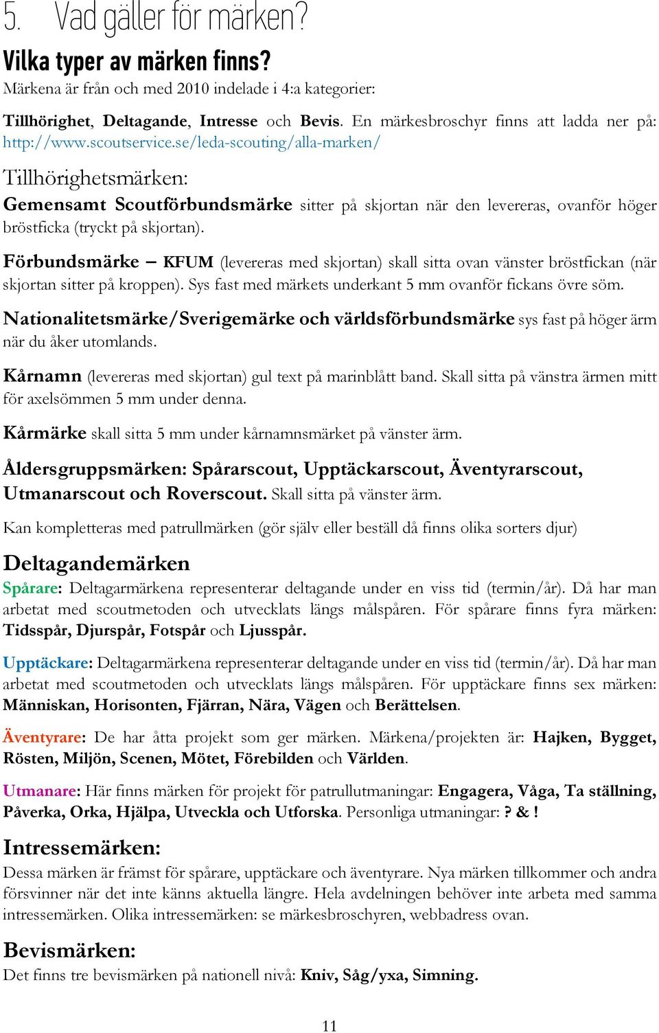 se/leda-scouting/alla-marken/ Tillhörighetsmärken: Gemensamt Scoutförbundsmärke sitter på skjortan när den levereras, ovanför höger bröstficka (tryckt på skjortan).