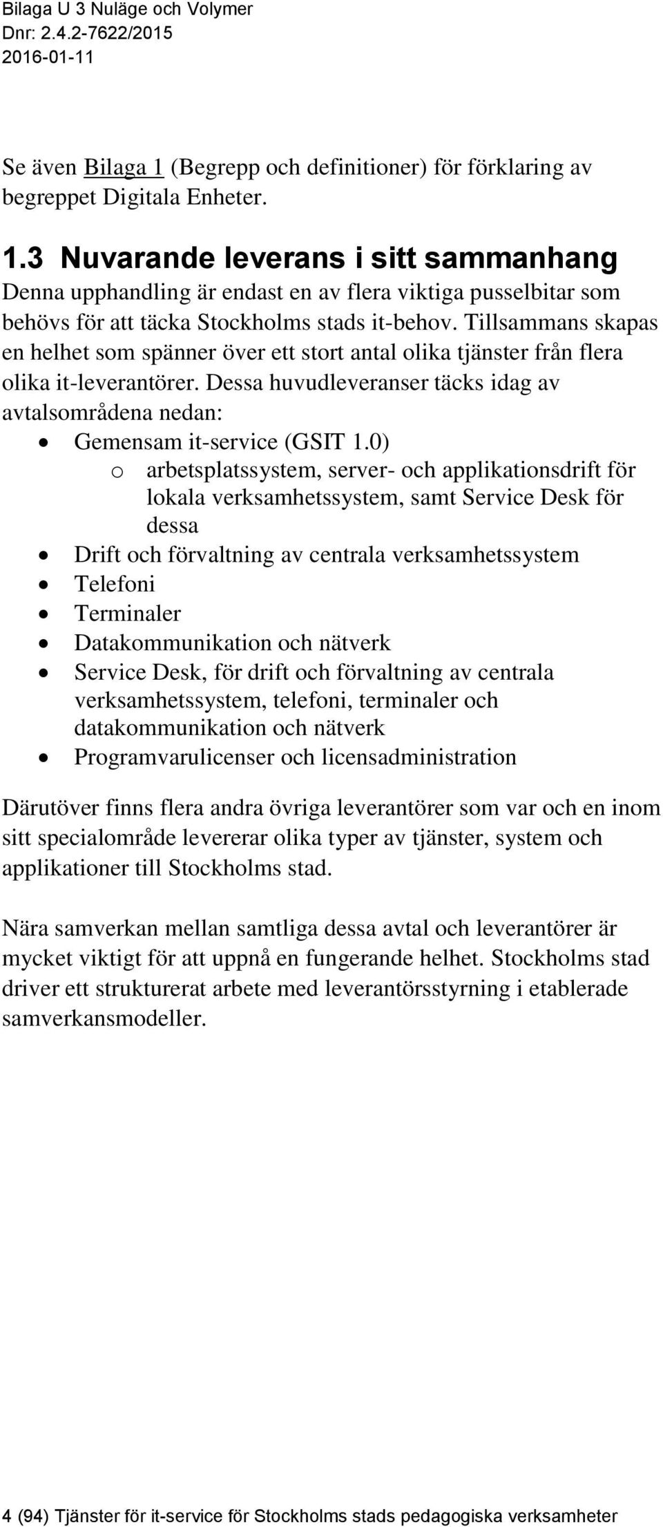 0) o arbetsplatssystem, server- och applikationsdrift för lokala verksamhetssystem, samt Service Desk för dessa Drift och förvaltning av centrala verksamhetssystem Telefoni Terminaler