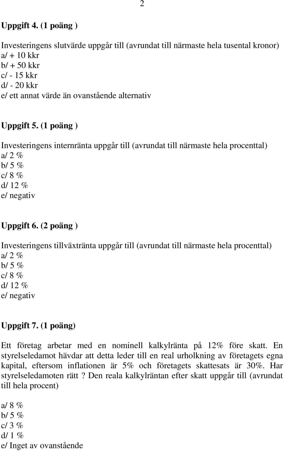 (1 poäng ) Investeringens internränta uppgår till (avrundat till närmaste hela procenttal) a/ 2 % b/ 5 % c/ 8 % d/ 12 % e/ negativ Uppgift 6.