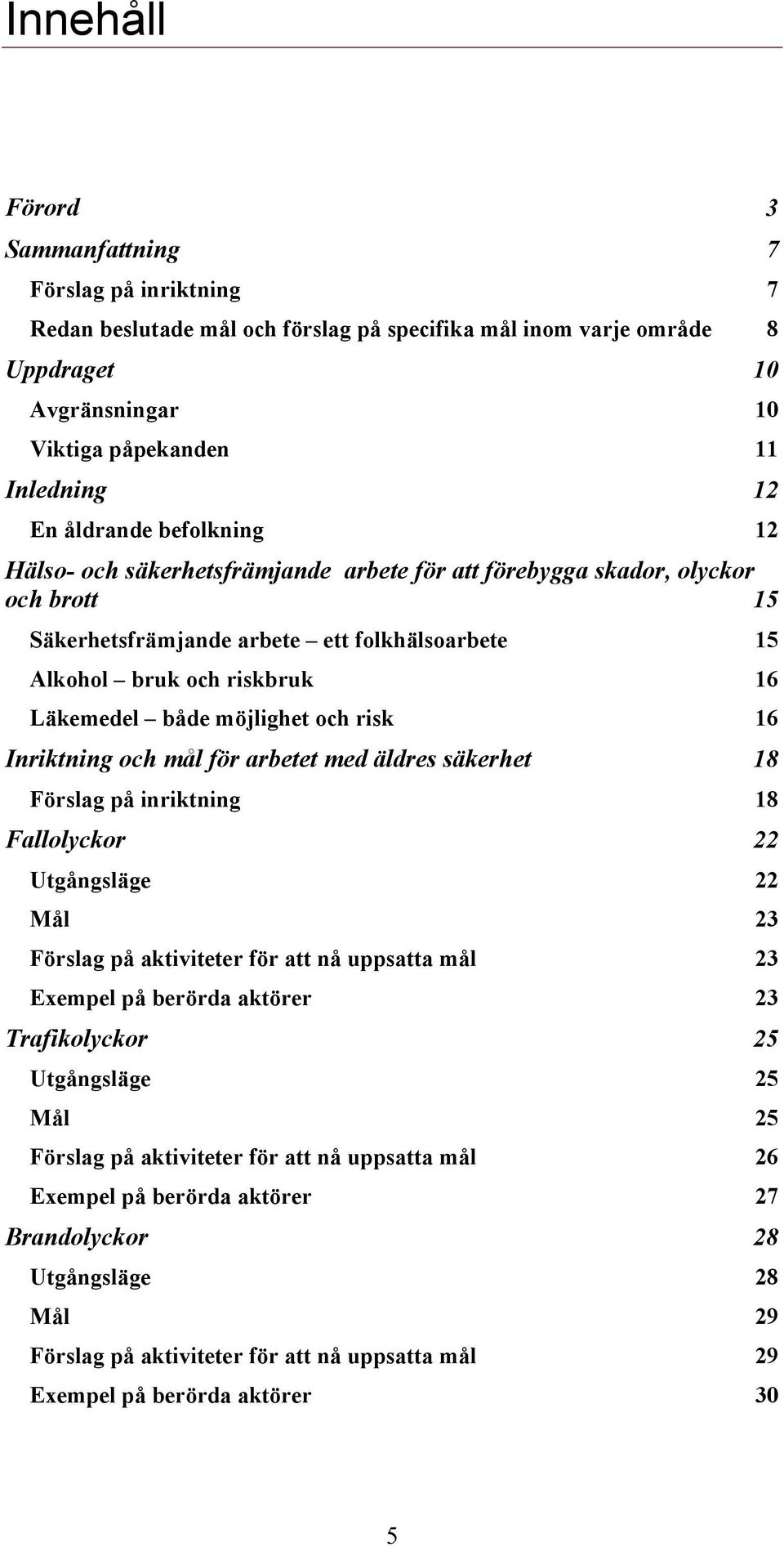 möjlighet och risk 16 Inriktning och mål för arbetet med äldres säkerhet 18 Förslag på inriktning 18 Fallolyckor 22 Utgångsläge 22 Mål 23 Förslag på aktiviteter för att nå uppsatta mål 23 Exempel på