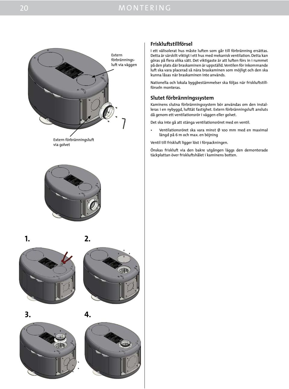 Ventilen för inkommande luft ska vara placerad så nära braskaminen som möjligt och den ska kunna låsas när braskaminen inte används.