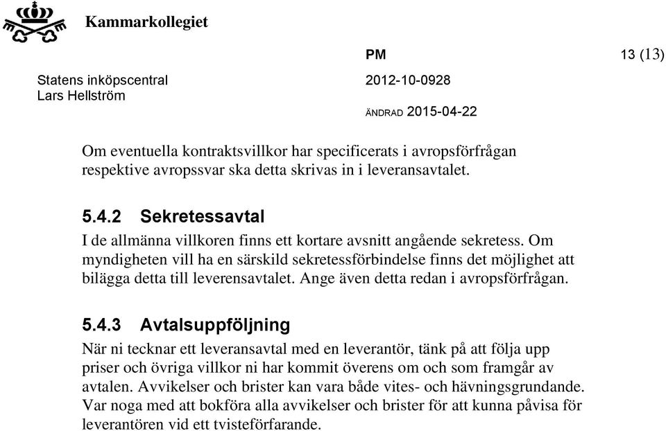 Om myndigheten vill ha en särskild sekretessförbindelse finns det möjlighet att bilägga detta till leverensavtalet. Ange även detta redan i avropsförfrågan. 5.4.