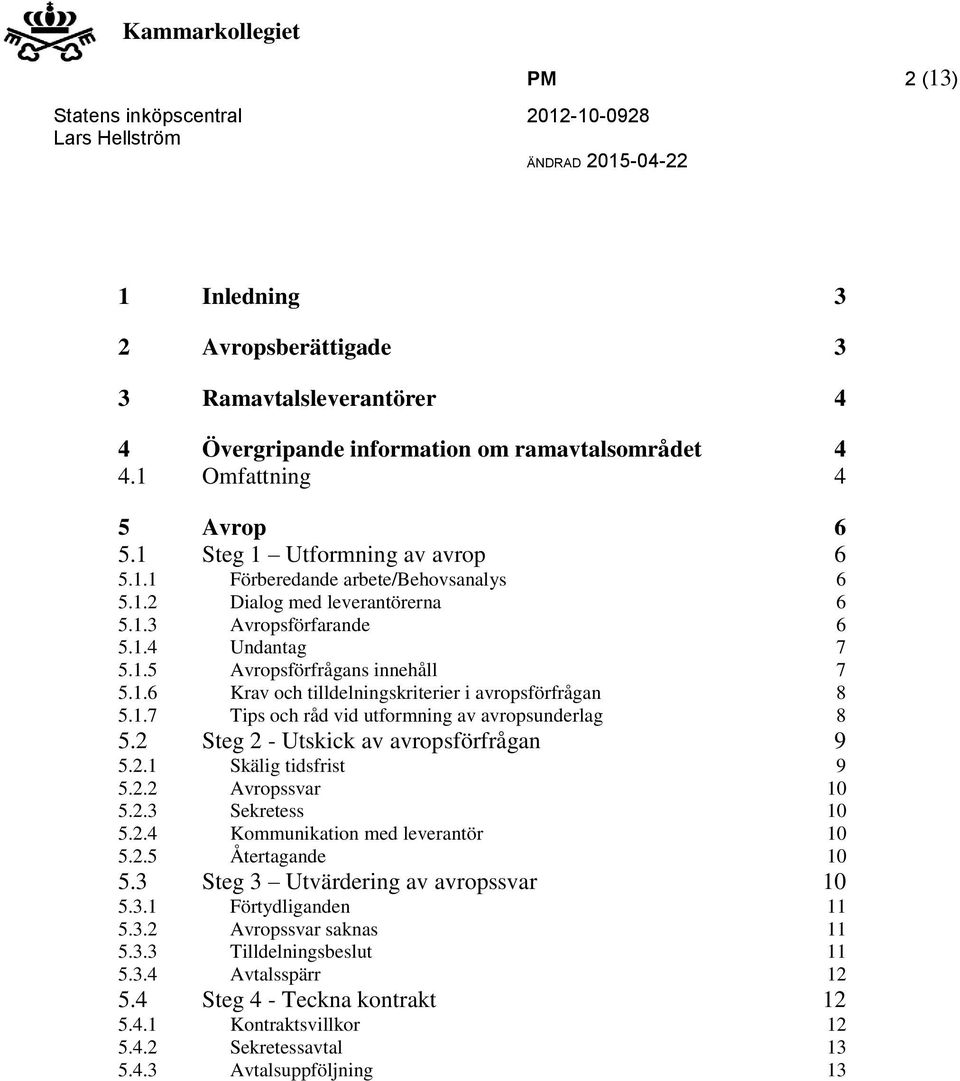 2 Steg 2 - Utskick av avropsförfrågan 9 5.2.1 Skälig tidsfrist 9 5.2.2 Avropssvar 10 5.2.3 Sekretess 10 5.2.4 Kommunikation med leverantör 10 5.2.5 Återtagande 10 5.