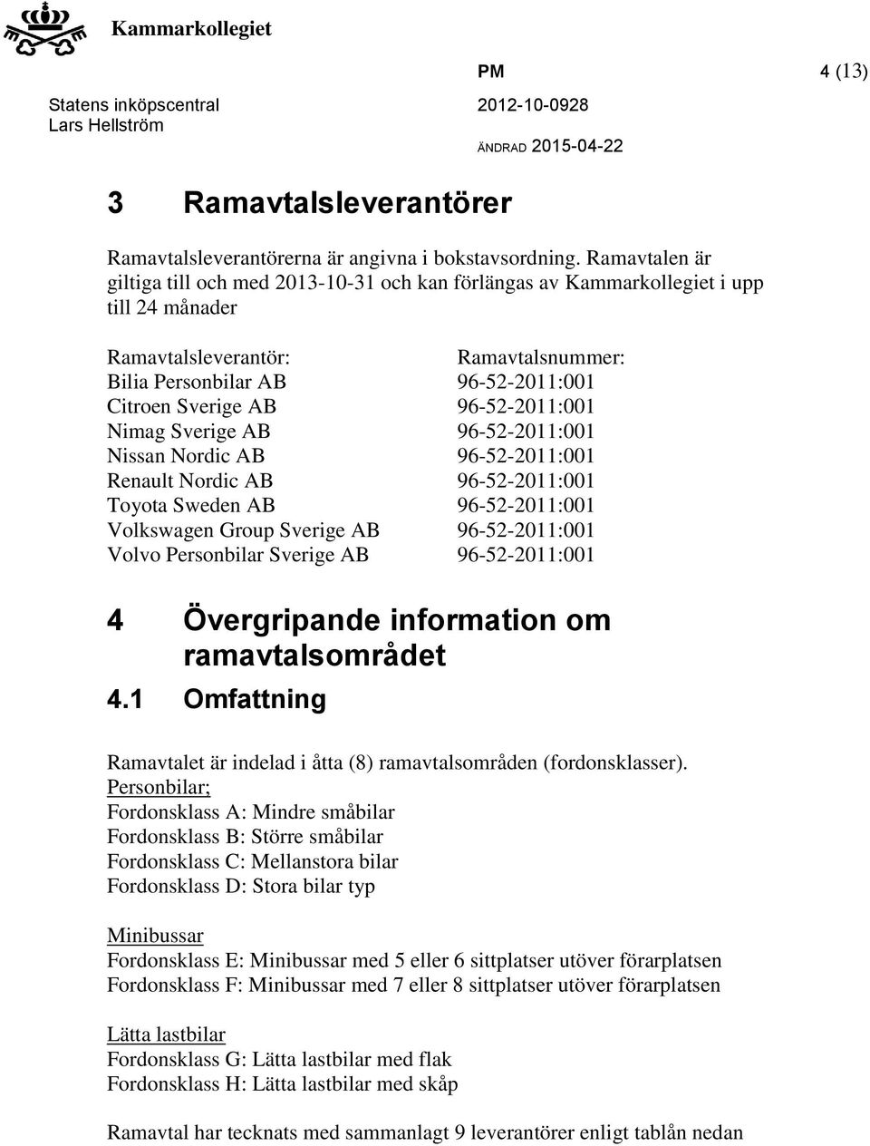 96-52-2011:001 Nimag Sverige AB 96-52-2011:001 Nissan Nordic AB 96-52-2011:001 Renault Nordic AB 96-52-2011:001 Toyota Sweden AB 96-52-2011:001 Volkswagen Group Sverige AB 96-52-2011:001 Volvo