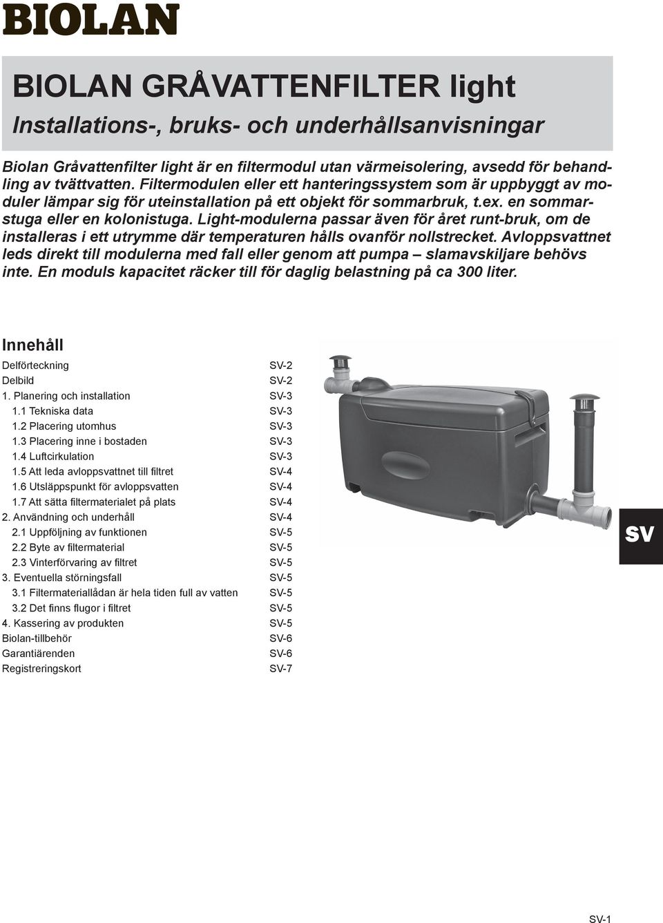 Light-modulerna passar även för året runt-bruk, om de installeras i ett utrymme där temperaturen hålls ovanför nollstrecket.