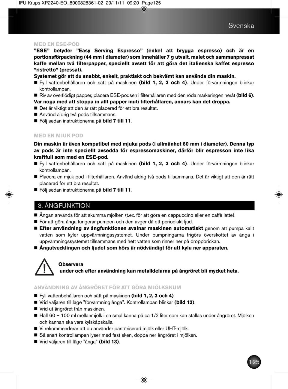 Systemet gör att du snabbt, enkelt, praktiskt och bekvämt kan använda din maskin. n Fyll vattenbehållaren och sätt på maskinen (bild 1, 2, 3 och 4). Under förvärmningen blinkar kontrollampan.