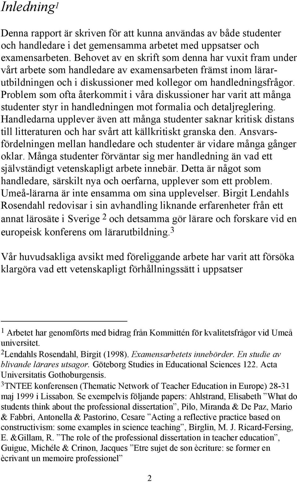 Problem som ofta återkommit i våra diskussioner har varit att många studenter styr in handledningen mot formalia och detaljreglering.