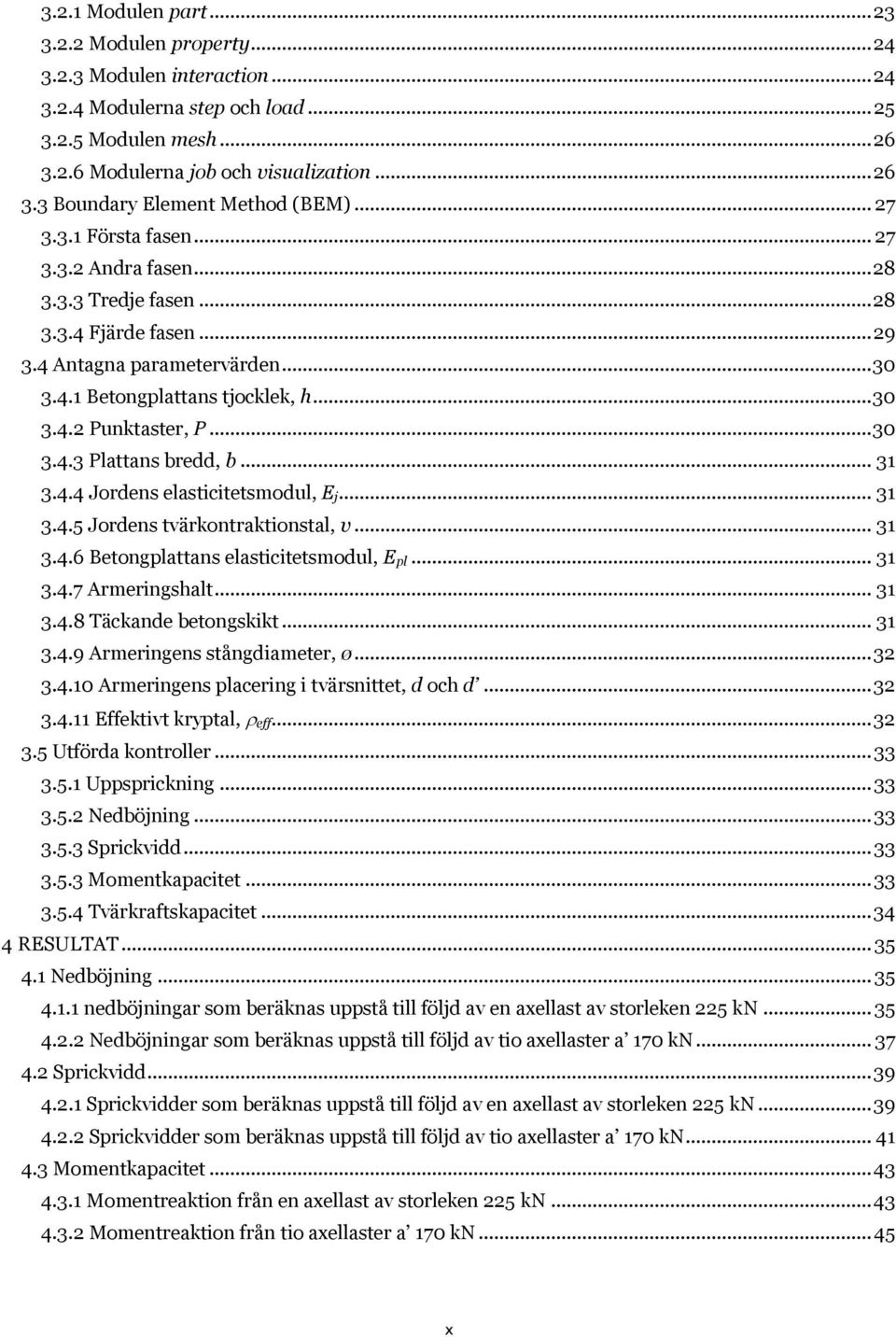 .. 30 3.4.3 Plattans bredd, b... 31 3.4.4 Jordens elasticitetsmodul, E j... 31 3.4.5 Jordens tvärkontraktionstal, v... 31 3.4.6 Betongplattans elasticitetsmodul, E pl... 31 3.4.7 Armeringshalt... 31 3.4.8 Täckande betongskikt.
