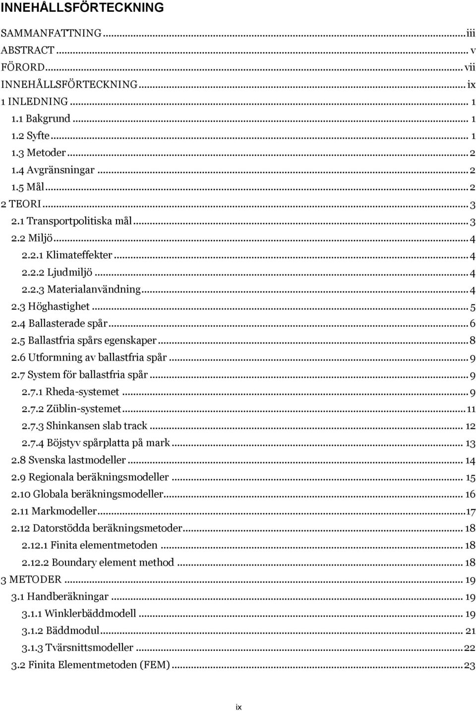5 Ballastfria spårs egenskaper... 8 2.6 Utformning av ballastfria spår... 9 2.7 System för ballastfria spår... 9 2.7.1 Rheda-systemet... 9 2.7.2 Züblin-systemet... 11 2.7.3 Shinkansen slab track.
