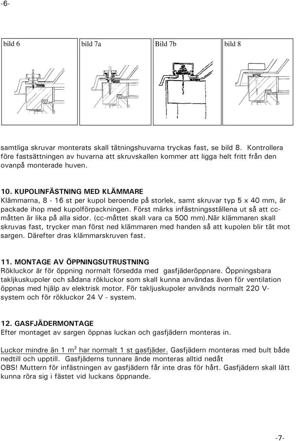 KUPOLINFÄSTNING MED KLÄMMARE Klämmarna, 8-16 st per kupol beroende på storlek, samt skruvar typ 5 x 40 mm, är packade ihop med kupolförpackningen.