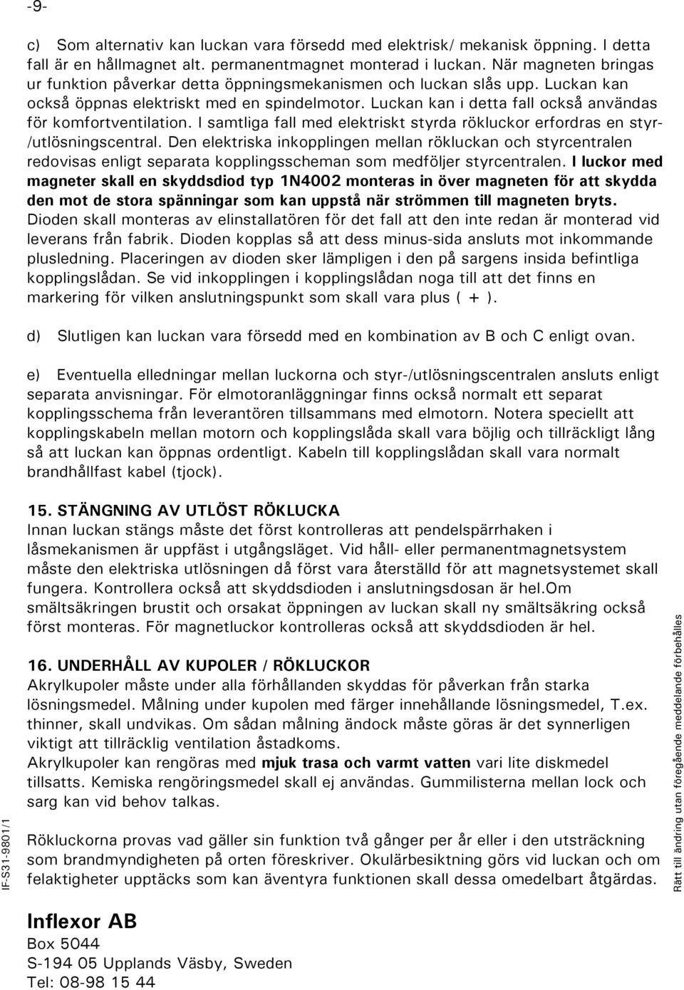 Luckan kan i detta fall också användas för komfortventilation. I samtliga fall med elektriskt styrda rökluckor erfordras en styr- /utlösningscentral.