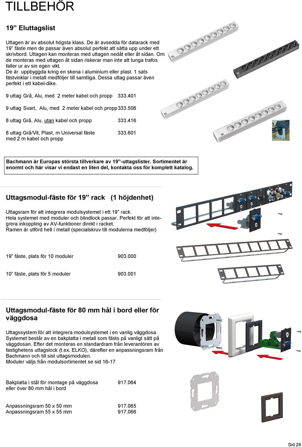 De är uppbyggda kring en skena i aluminium eller plast. 1 sats fästvinklar i metall medföljer till samtliga. Dessa uttag passar även perfekt i ett kabel-dike.